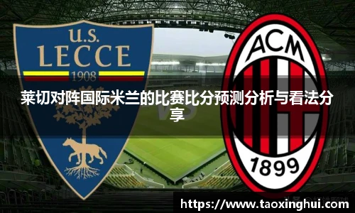 莱切对阵国际米兰的比赛比分预测分析与看法分享